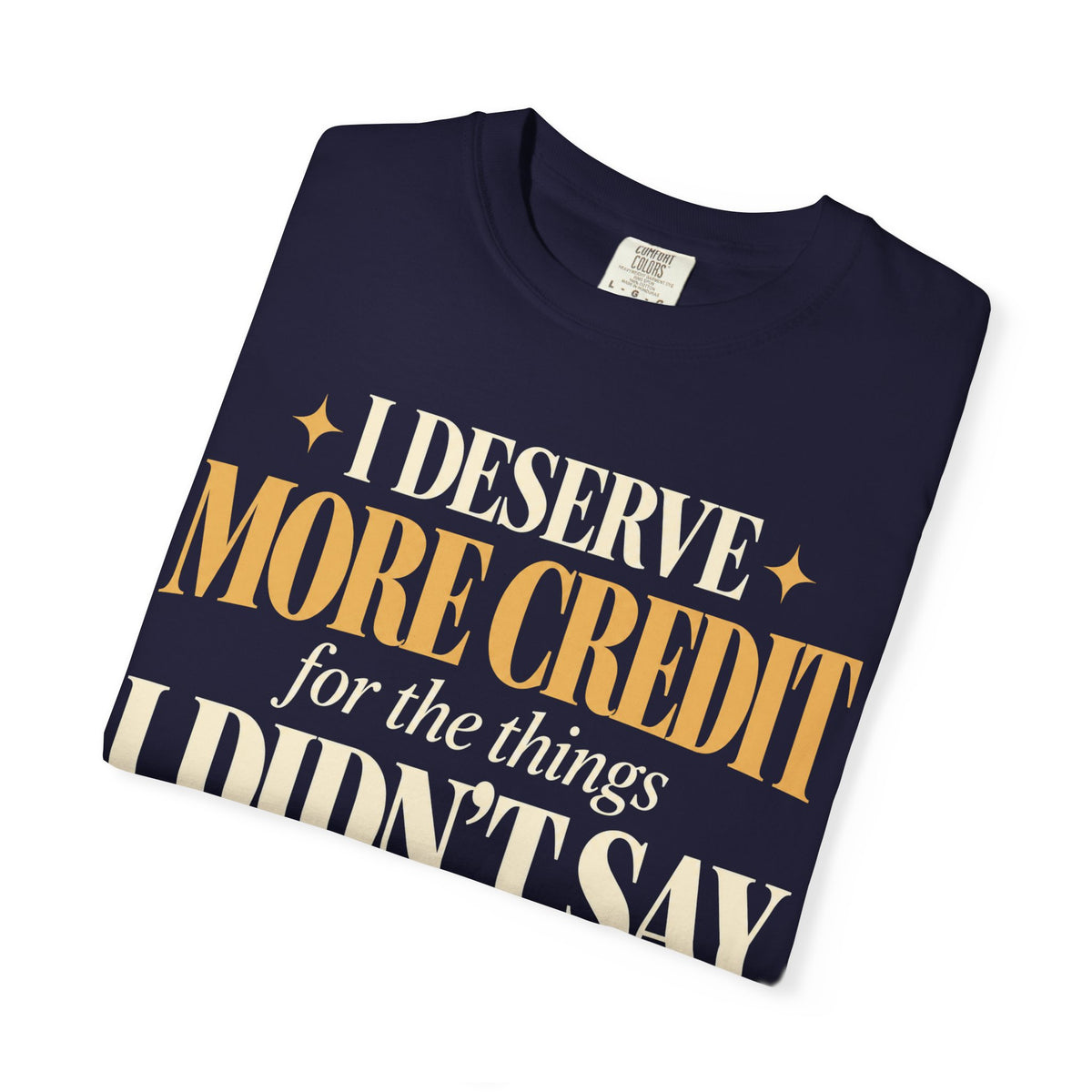 I deserve more credit for the things I didn't say T-shirt