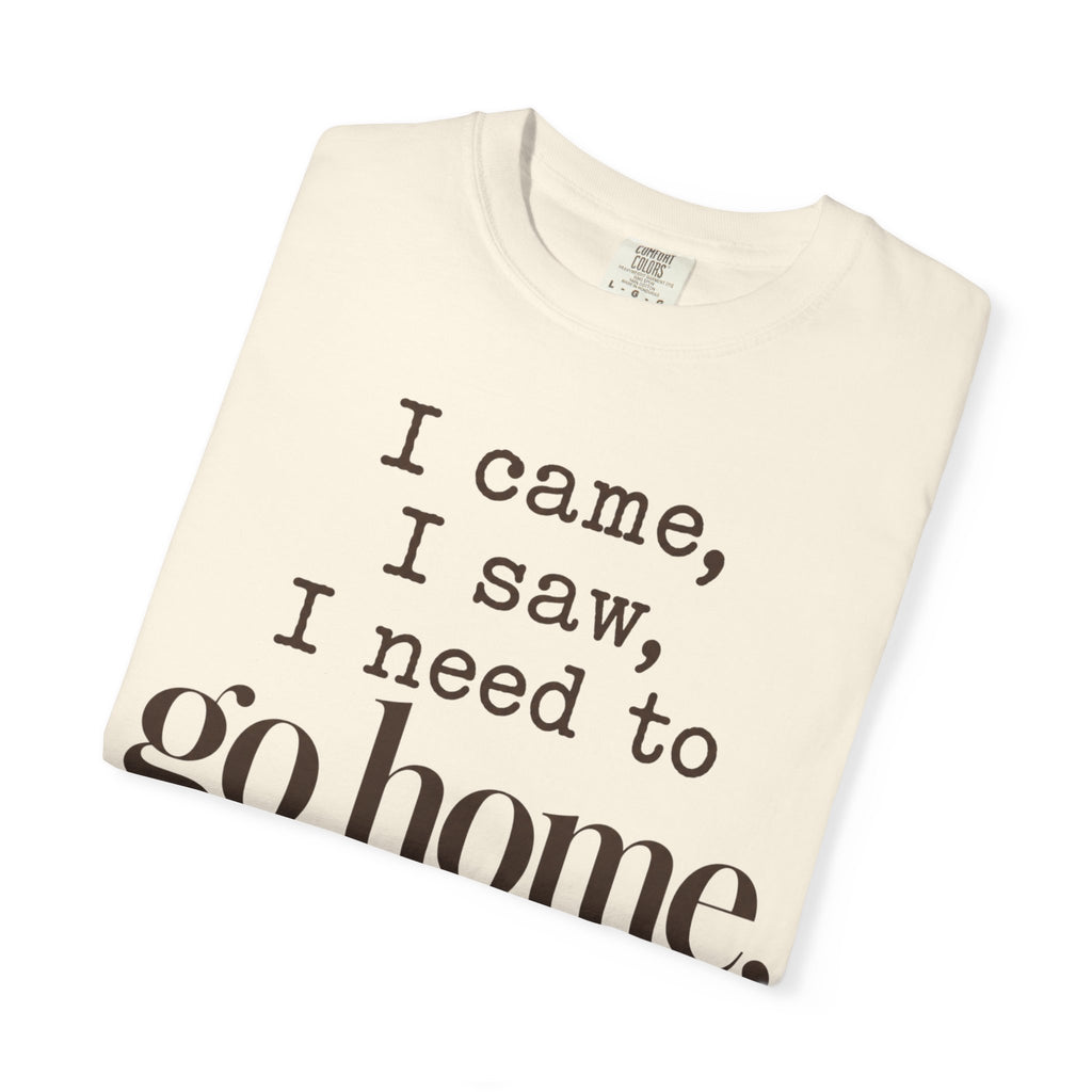 I came. I saw. I need to go home. T-shirt