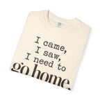 I came. I saw. I need to go home. T-shirt