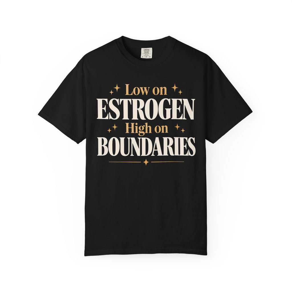 Low on estrogen.  High on boundaries T-shirt