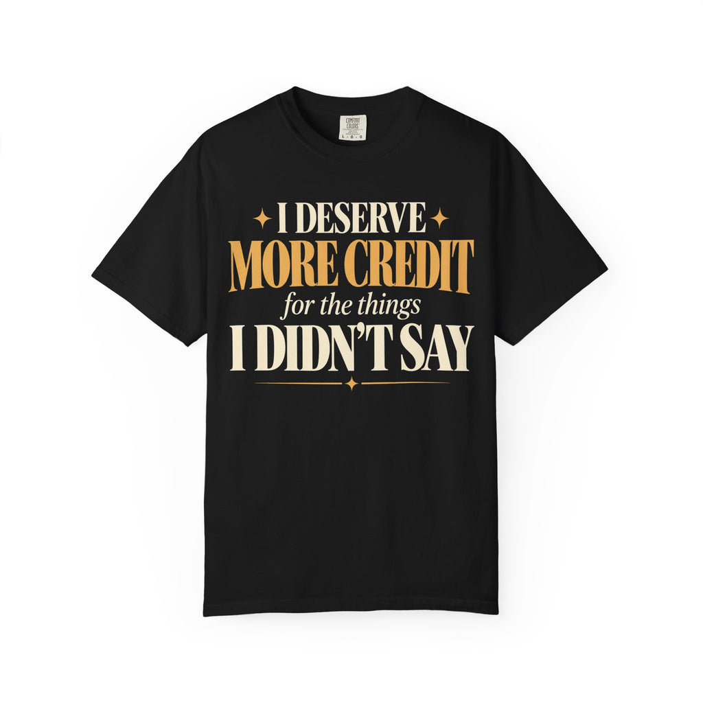 I deserve more credit for the things I didn't say T-shirt