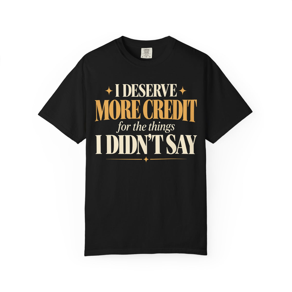 I deserve more credit for the things I didn't say T-shirt