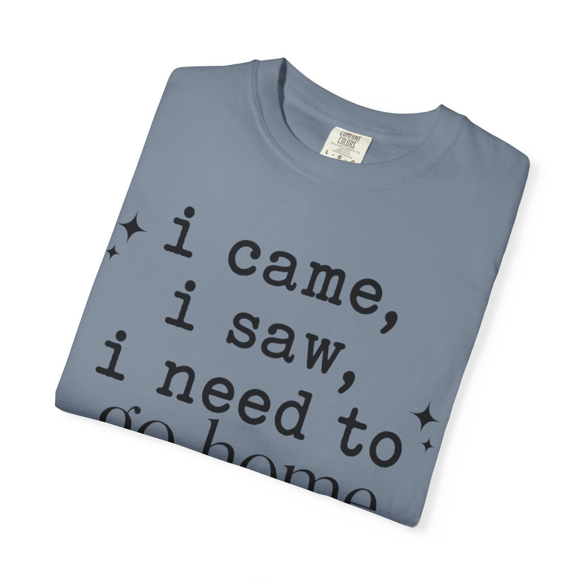 I came.  I saw.  I need to go home. T-shirt