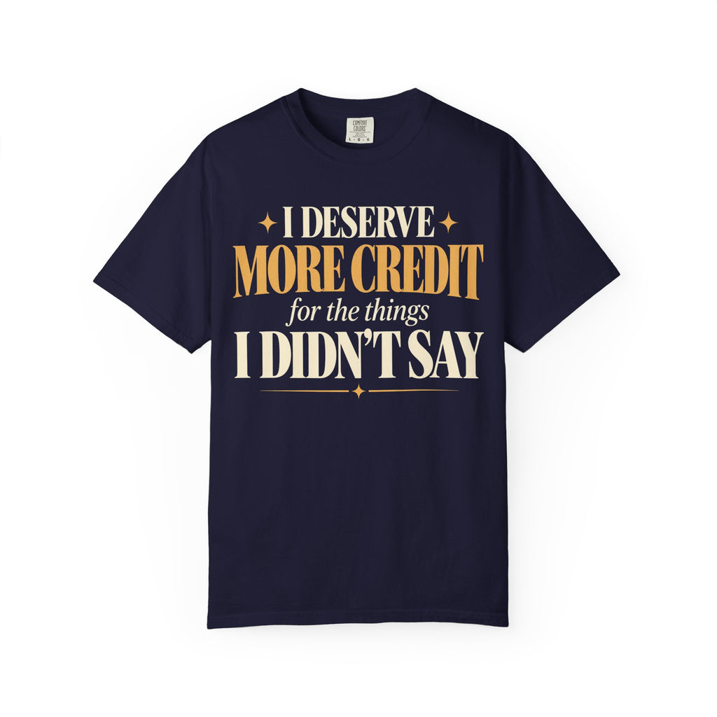 I deserve more credit for the things I didn't say T-shirt