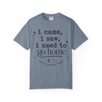 I came.  I saw.  I need to go home. T-shirt