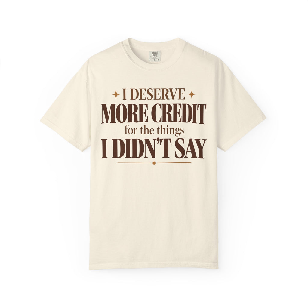 I deserve more credit for the things I didn't say T-shirt