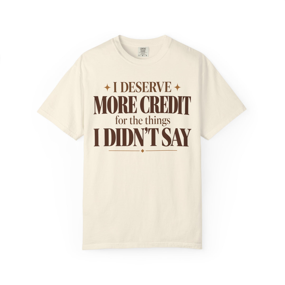 I deserve more credit for the things I didn't say T-shirt