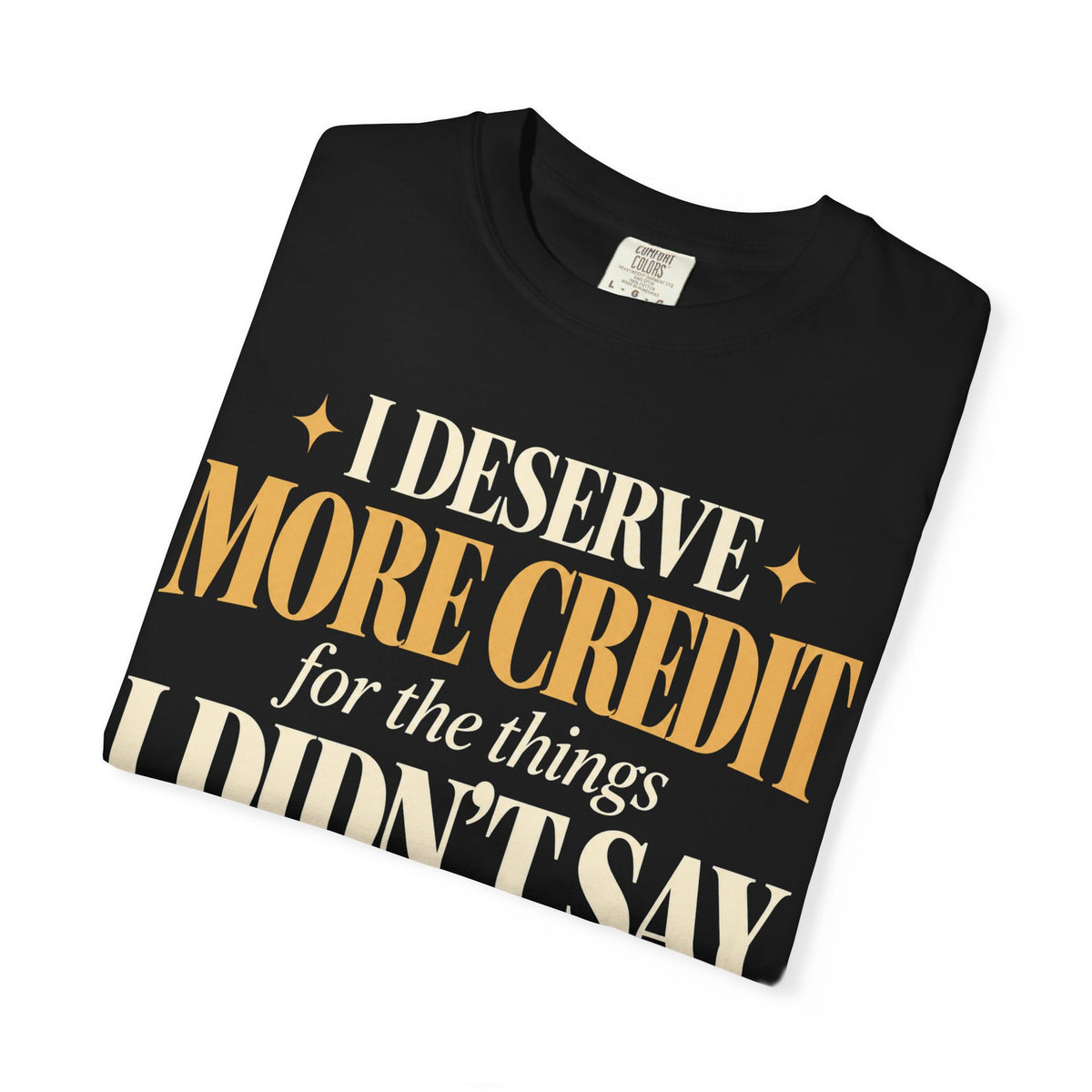 I deserve more credit for the things I didn't say T-shirt