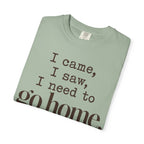 I came. I saw. I need to go home. T-shirt