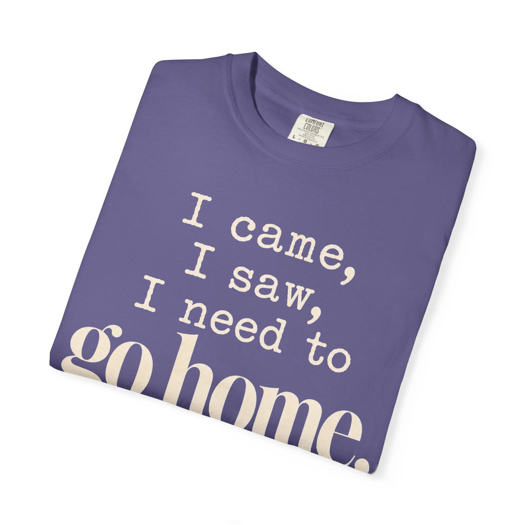 I came.  I saw.  I need to go home. T-shirt