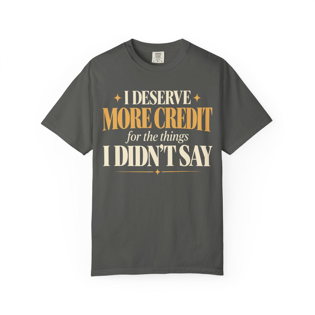 I deserve more credit for the things I didn't say T-shirt