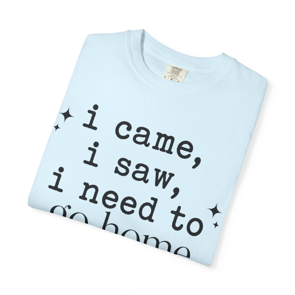 I came.  I saw.  I need to go home. T-shirt