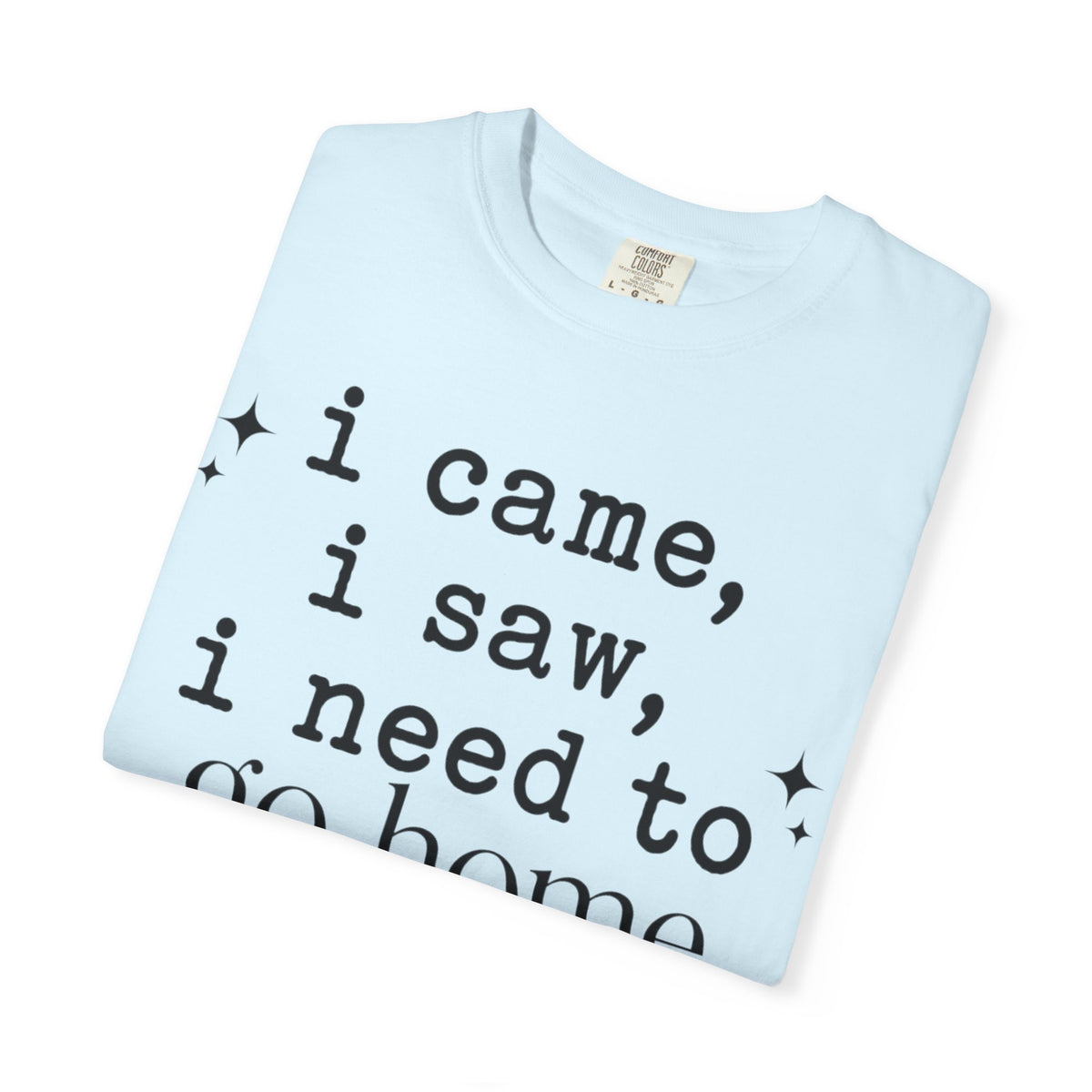 I came.  I saw.  I need to go home. T-shirt