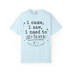I came.  I saw.  I need to go home. T-shirt