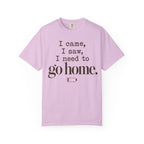 I came. I saw. I need to go home. T-shirt