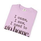 I came. I saw. I need to go home. T-shirt