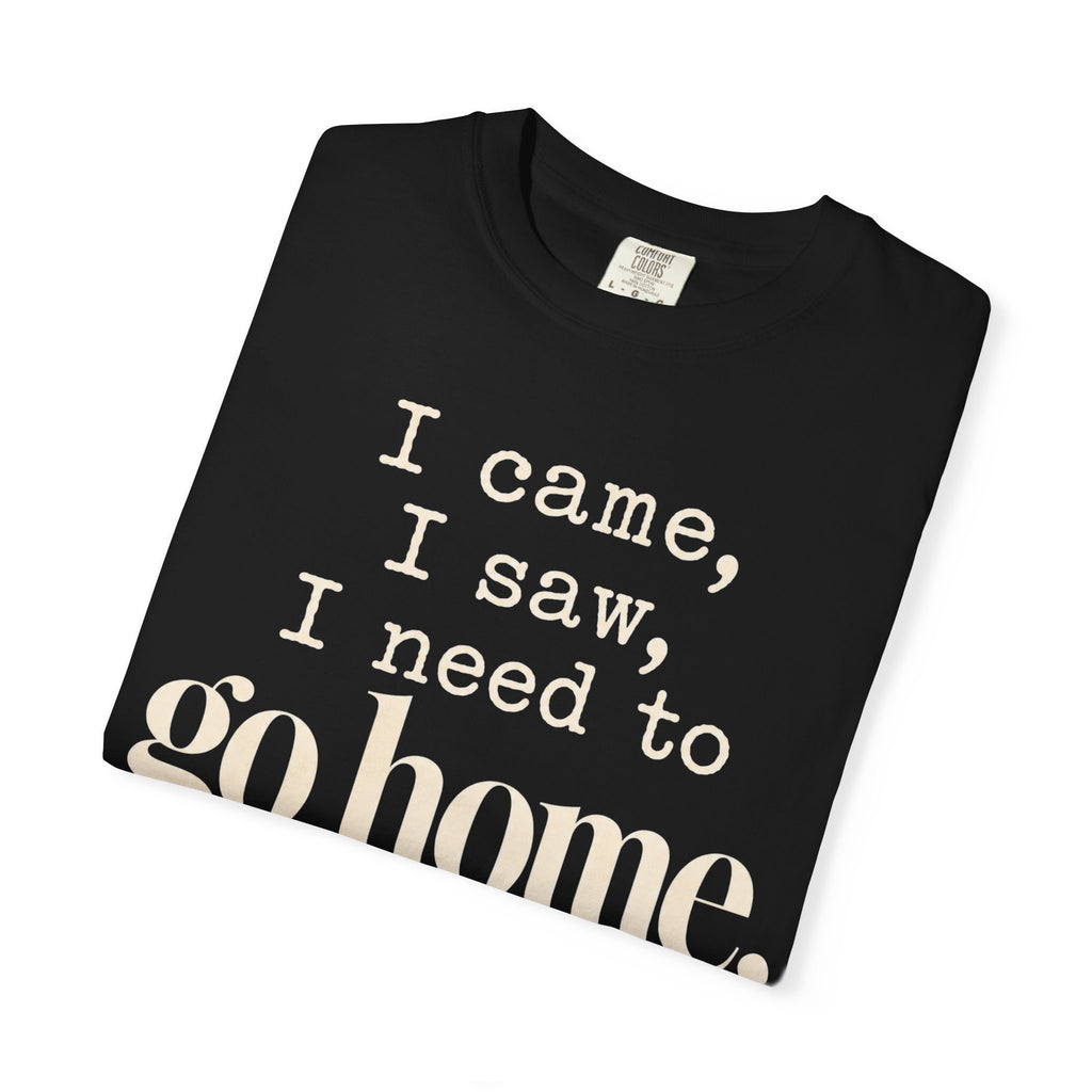 I came.  I saw.  I need to go home. T-shirt