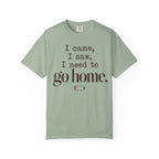 I came. I saw. I need to go home. T-shirt