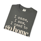 I came.  I saw.  I need to go home. T-shirt