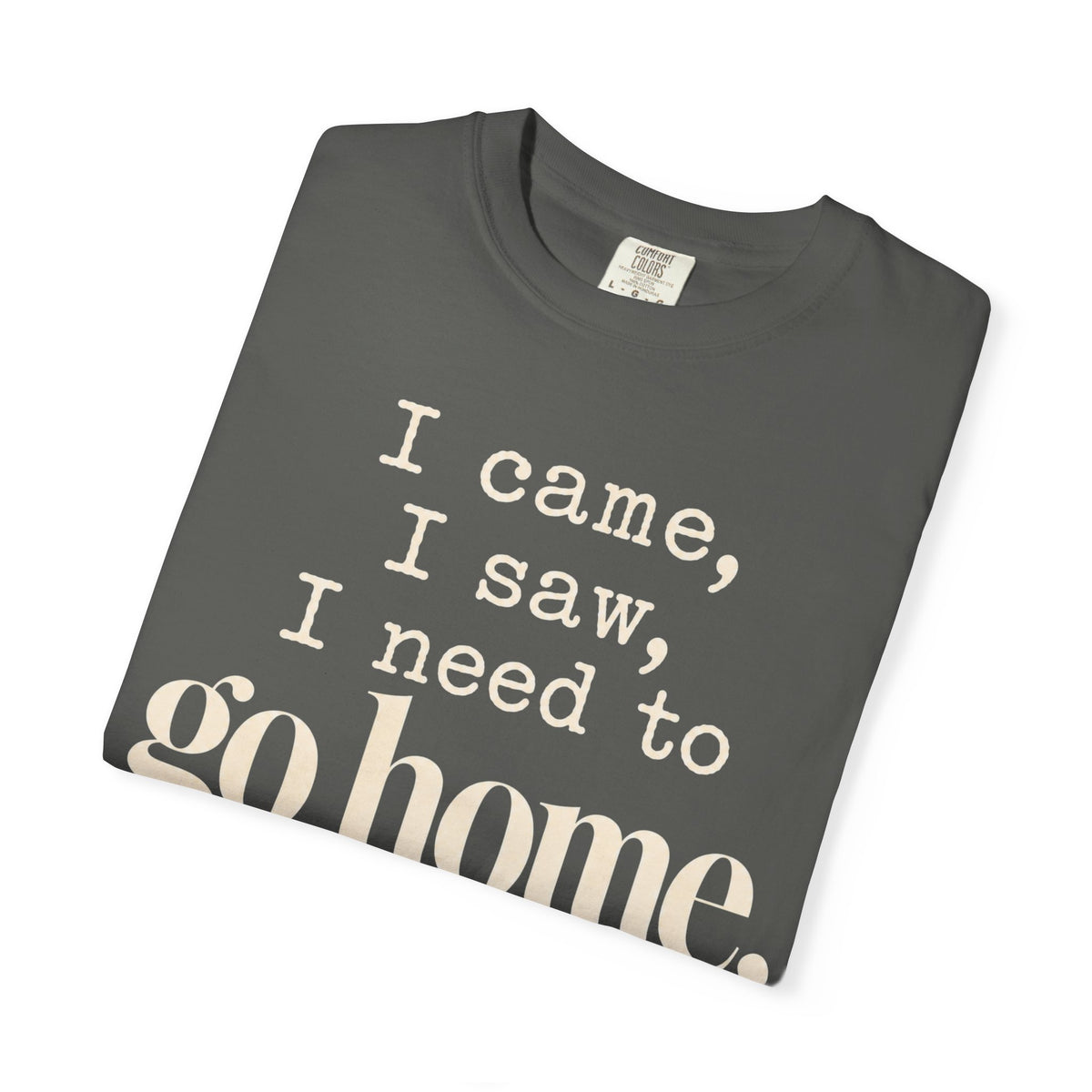 I came.  I saw.  I need to go home. T-shirt