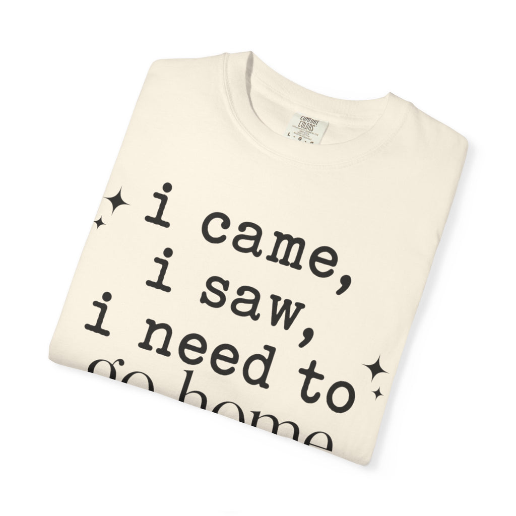 I came.  I saw.  I need to go home. T-shirt