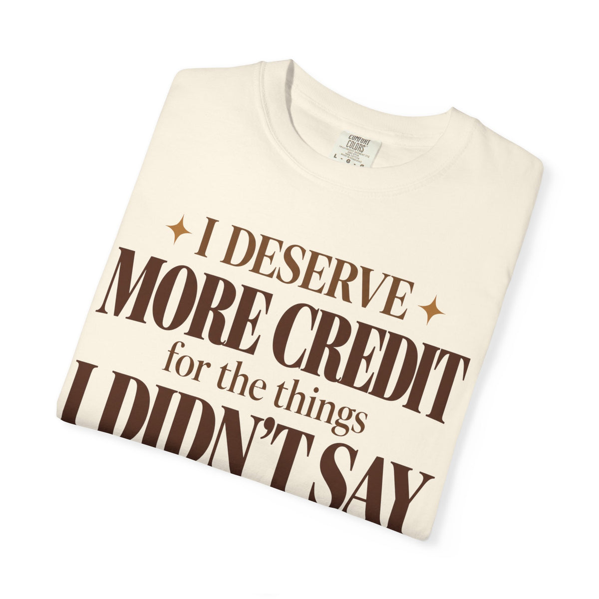 I deserve more credit for the things I didn't say T-shirt