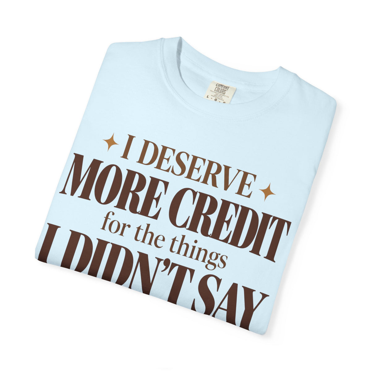 I deserve more credit for the things I didn't say T-shirt