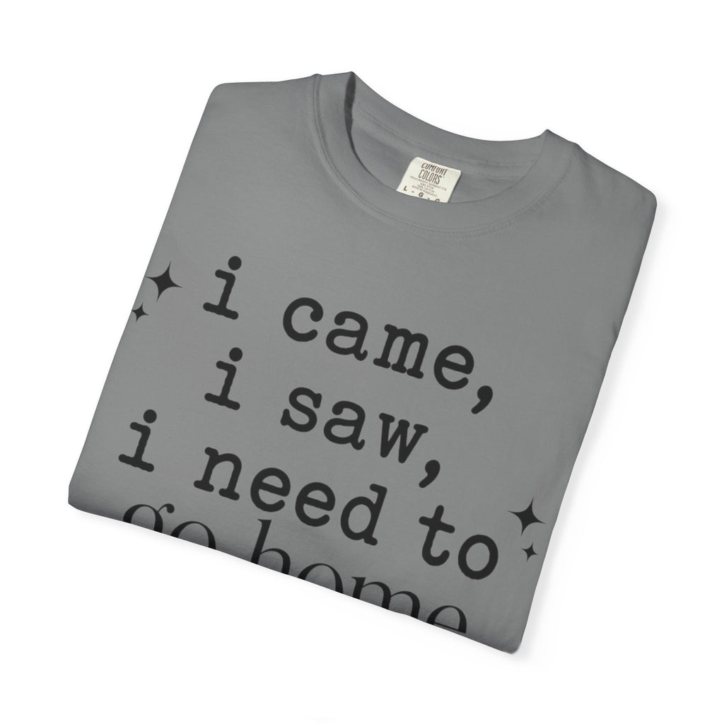I came.  I saw.  I need to go home. T-shirt
