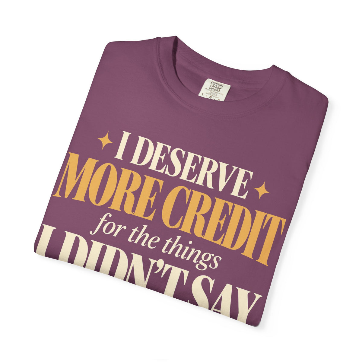I deserve more credit for the things I didn't say T-shirt