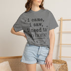 I came.  I saw.  I need to go home. T-shirt