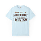 I deserve more credit for the things I didn't say T-shirt