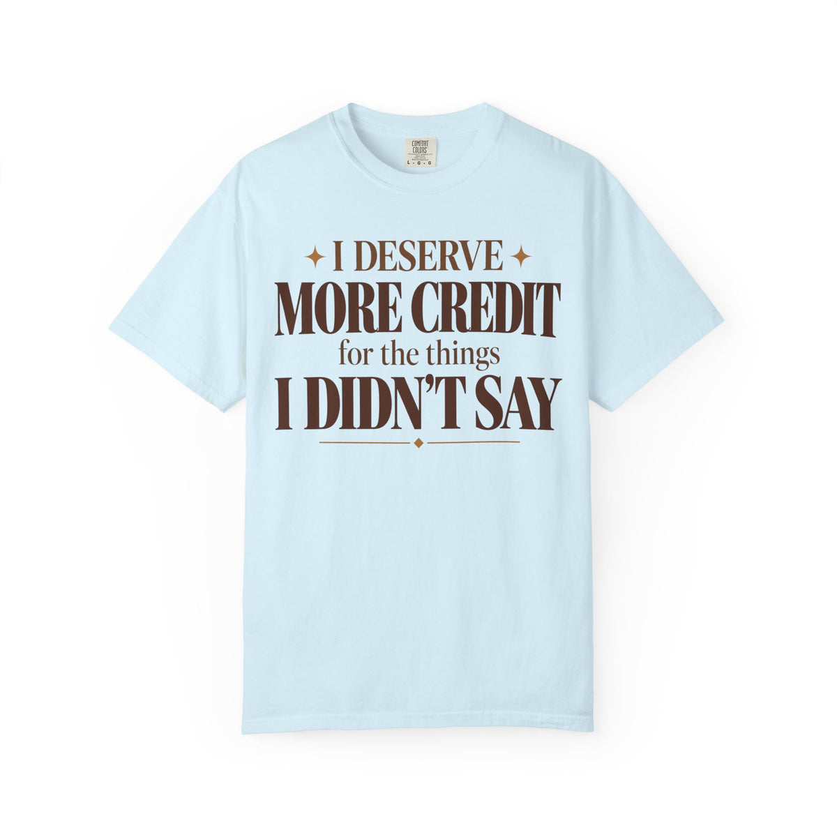 I deserve more credit for the things I didn't say T-shirt